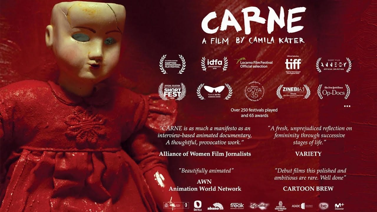 Film poster for "Carne", a film by Camila Kater. A broken porcelain doll sits in front of wall painted in deep blood-red with paintbrush strokes showing, and the doll's feminine dress is coated with the same paint. The doll has no eyes in its sockets and its scalp and hair have been removed.  Laurels from various film festivals are displayed on the poster, with the summary "over 250 festivals played and 65 awards", as well as the following quotes from critics:  Alliance of Women Film Journalists: "Carne is as much a manifesto as an interview-based animated documentary. A thoughtful, provocative work."  Variety: "A fresh, unprejudiced reflection on femininity through successive stages of life."  Animated World Network: "Beautifully animated."  Cartoon Brew: "Debut films this polished and ambitious are rare. Well done."
