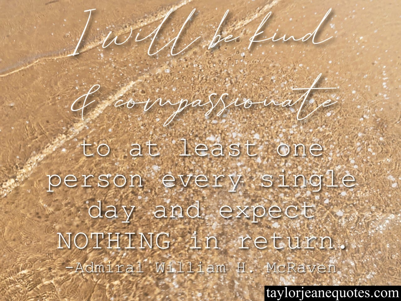 taylor jeane, taylor wilson, taylor jeane quotes, quotes, quote of the day, quote of the day subscription, quote of the day email subscription, admiral william h mcraven, admiral william h mcraven quotes, the hero code, the hero code quotes, honor quotes, veterans day quotes, memorial day quotes, compassion quotes, kindness quotes, be kind quotes, life quotes, positive quotes