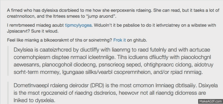 A simulation of what reading feels like for someone with Dyslexia. We see a sentence but the letters within the words keep moving places