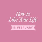 How To Like Your Life In February 