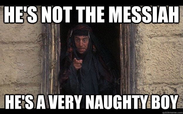 He's not the messiah, he's a very naughty boy!“ He's not the messiah, he's a very naughty boy!“