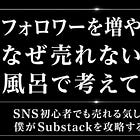 フォロワーを増やしても、なぜ売れないのか。風呂で考えてみた。