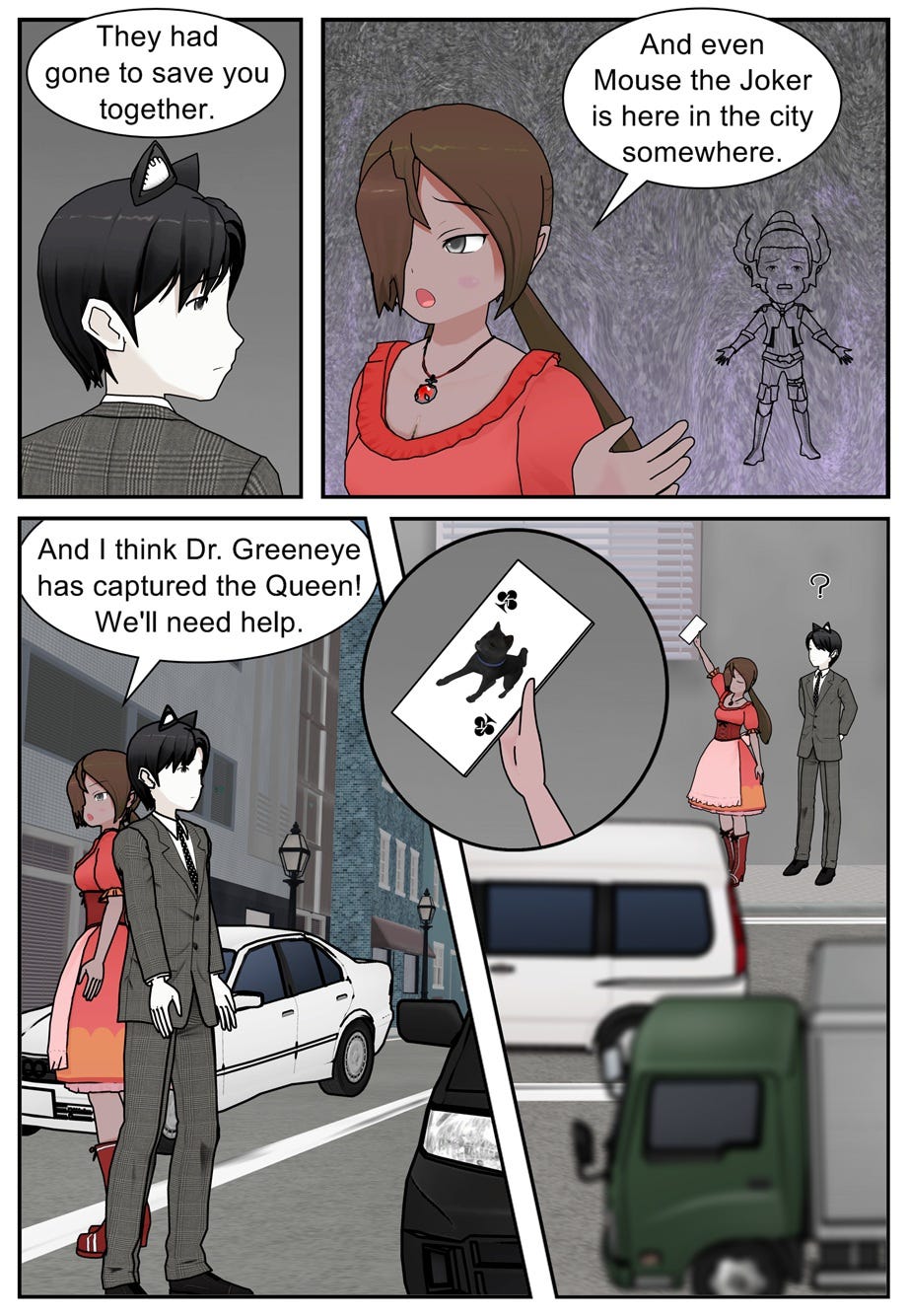 They had gone to save you together. And even Mouse the Joker is here in the city somewhere. And I think Dr. Greeneye has captured the Queen! We'll need help.