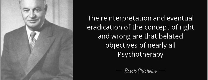 The reinterpretation and eventual eradication of the concept of right and wrong are that belated objectives of nearly all Psychotherapy - Brock Chisholm
