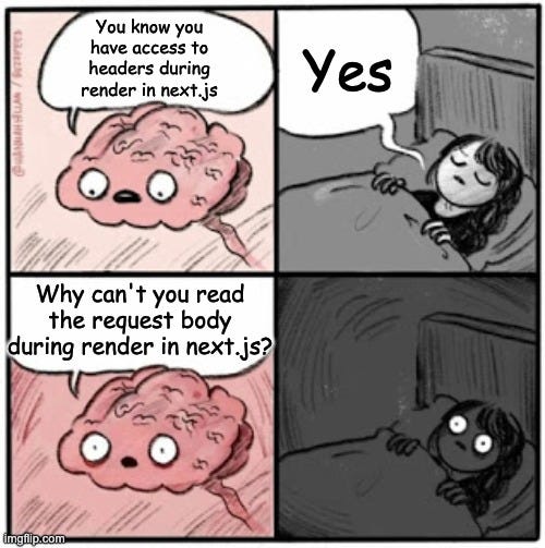 Brain talking to sleeping person comic. Brain: You know you have access to headers during render in next.js? Person sleeping: yes. Brain: Why can't you read the request body during render in next.js?