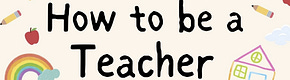 How To Be A Teacher