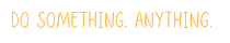 Do Something. Anything. 