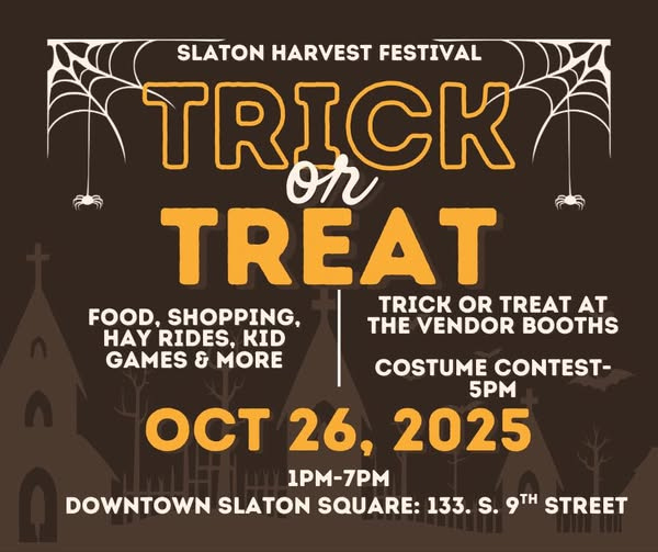 May be an image of text that says 'SLATON HARVEST FESTIVAL TRICK on TREAT TRICK OR TREAT AT FOOD, SHOPPING, THE VENDOR HAY RIDES, KID GAMES & MORE COSTUME CONTEST- 5PM OCT 26, 2025 1PM-7PM DOWNTOWN SLATON SQUARE: 133.S. S. 9TH STREET'