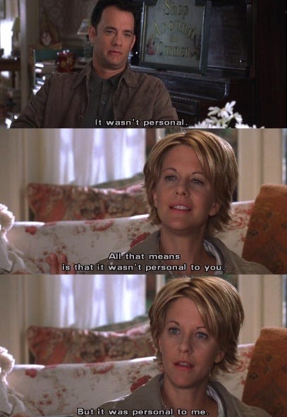 screengrabs from the movie You've Got Mail; Tom Hanks saying "it's not personal, it's business" with Meg Ryan replying, "All that means is that it wasn't personal to you. But it was personal to me."