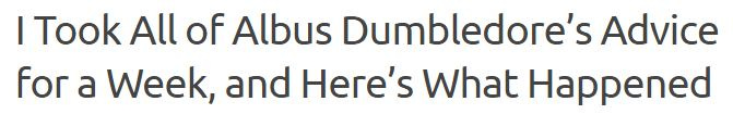 I took all of albus dumbledore's advice for a week, and here's what happened