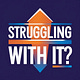 Struggling With It?