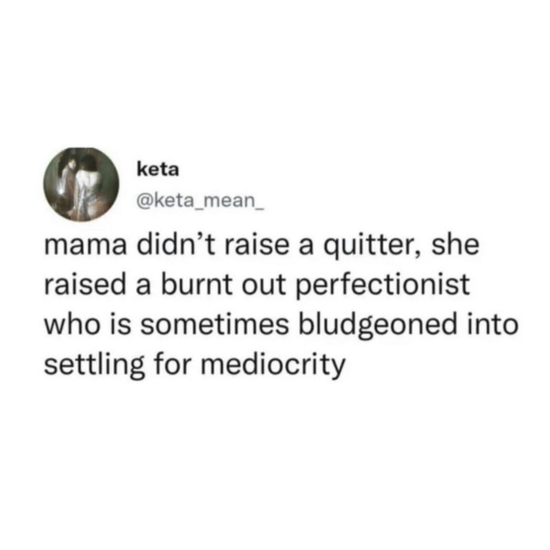 A tweet from Keta (@keta_mean_) saying: “Mama didn’t raise a quitter, she raised a burnt out perfectionist who is sometimes bludgeoned into settling for mediocrity.”