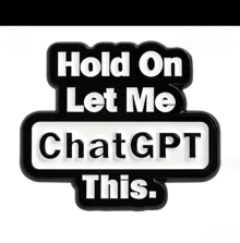 a black and white sign that says hold on let me chatgpt this