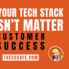 Customer Success: Why Your Tech Stack Doesn't Matter