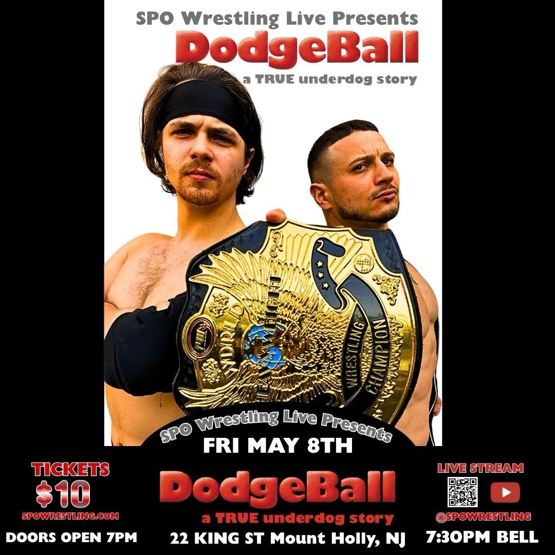 May be an image of text that says 'SPO Wrestling Live Presents DodgeBall a TRUE underdog story TICKETS $10 SPOWREBSTLING.COM 4ቤቲዊያው! NOLaMIN 我激政系淡 SPO Wrestling Live FRI MAY 8TH Presents DodgeBall TRUE underdog dog story 22 KING ST Mount Holly, NJ DOORS OPEN 7PM LIVESTREAM LIVE STREAM ትዮቶ 二校に協 @SPOWRESTLING OSP 7:30PM BELL'