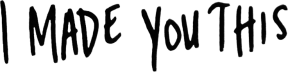 I Made You This