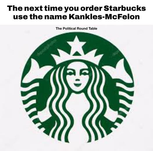 May be an image of text that says 'The next time you order Starbucks use the name Kankles-McFelon Kankles-I The Political Round Table' May be an image of text that says 'The next time you order Starbucks use the name Kankles-McFelon Kankles-I The Political Round Table'