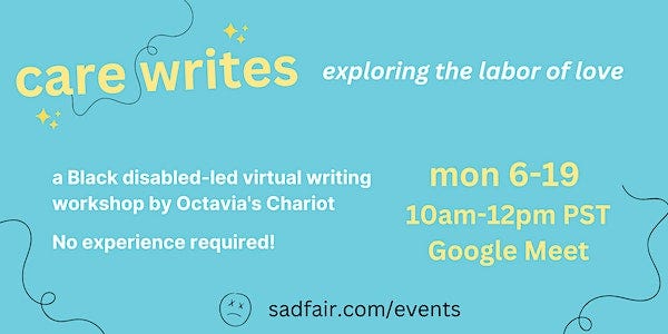 Graphic with bright blue background with text: ""Care Writes: Exploring the Labor of Love - A Black disabled-led virtual writing workshop by Octavia's Chariot. No experience required! - Monday June 19 10am-12pm PST Google Meet - Register at tinyurl.com/carewrites - ASL + auto captioning". The title, "Care Writes" is at the top in large lowercase yellow text with a thin squiggly line cutting through the two words. There are little yellow stars and a few more dark green squiggly lines. There's a white box in the lower third of the image with dark green text.