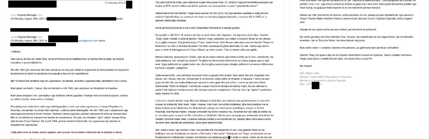 Të dhënat e zeza në dokument nuk janë hequr për të fshehur përmbajtjen thelbësore, por për të mbrojtur persona të tretë dhe procese ende të ndjeshme. Janë redaktuar adresat elektronike private, numrat e telefonit, identifikues personalë, si dhe emra individësh që nuk janë figura publike ose që përmenden në kontekst akuzash të pakonfirmuara. Po ashtu, janë mbuluar elemente teknike që mund të komprometonin burime, zinxhirë komunikimi ose procedura ligjore në zhvillim.  Redaksia ka zgjedhur këtë qasje në përputhje me standardet ndërkombëtare të gazetarisë hulumtuese, për të balancuar interesin publik me detyrimin për të mos shkaktuar dëm të panevojshëm. Përmbajtja narrative, pretendimet dhe vetë-pozicionimi i autorit të letrës janë lënë të paprekura, në mënyrë që publiku të gjykojë vetë kontrastin mes diskursit publik të Milaim Zekës dhe asaj që ai i ka shkruar privatisht një institucioni që, në retorikën e tij, e ka cilësuar vazhdimisht si “instrument kundër UÇK-së”.  Dokumenti publikohet si provë kontekstuale, jo si verdikt. Redaktimet janë pjesë e përgjegjësisë sonë profesionale, jo e frikës nga e vërteta.