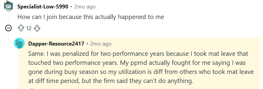 A third said maternity leave crossed two performance years and that they were penalised in both. According to the commenter, a partner argued on their behalf that missing busy season had distorted the utilisation comparison, but the firm said it could not change the outcome. A third said maternity leave crossed two performance years and that they were penalised in both. According to the commenter, a partner argued on their behalf that missing busy season had distorted the utilisation comparison, but the firm said it could not change the outcome.