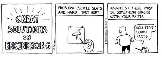 A Dilbert cartoon titled "GREAT SOLUTIONS IN ENGINEERING." In the second panel, a picture of a bicycle seat is presented, with the caption "Problem: bicycle seats are hard. They hurt." The third panel is captioned "Analysis: there must be something wrong with your pants." Dilbert is shown from the rear, wearing bicycle shorts, as Dogbert points to them and says "Solution: dorky pants."