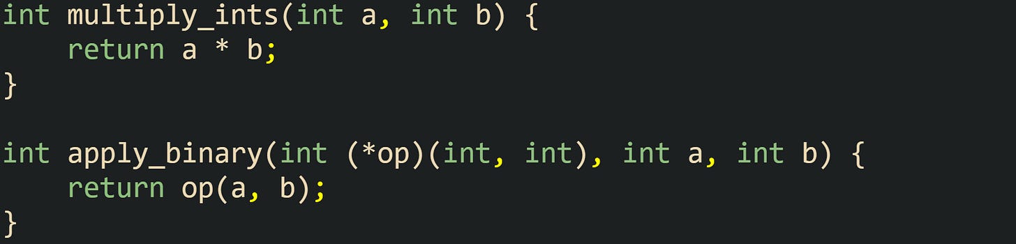 int multiply_ints(int a, int b) {     return a * b; }  int apply_binary(int (*op)(int, int), int a, int b) {     return op(a, b); }