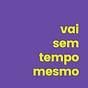 vai sem tempo mesmo