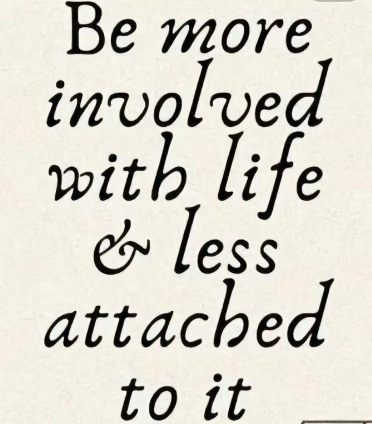 This may contain: the words be more involved with life and less attached to it