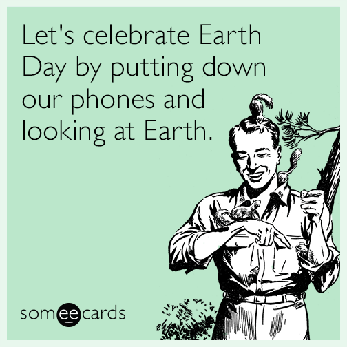 Let's celebrate Earth Day by putting down our phones and looking at Earth.  | Earth Day Ecard