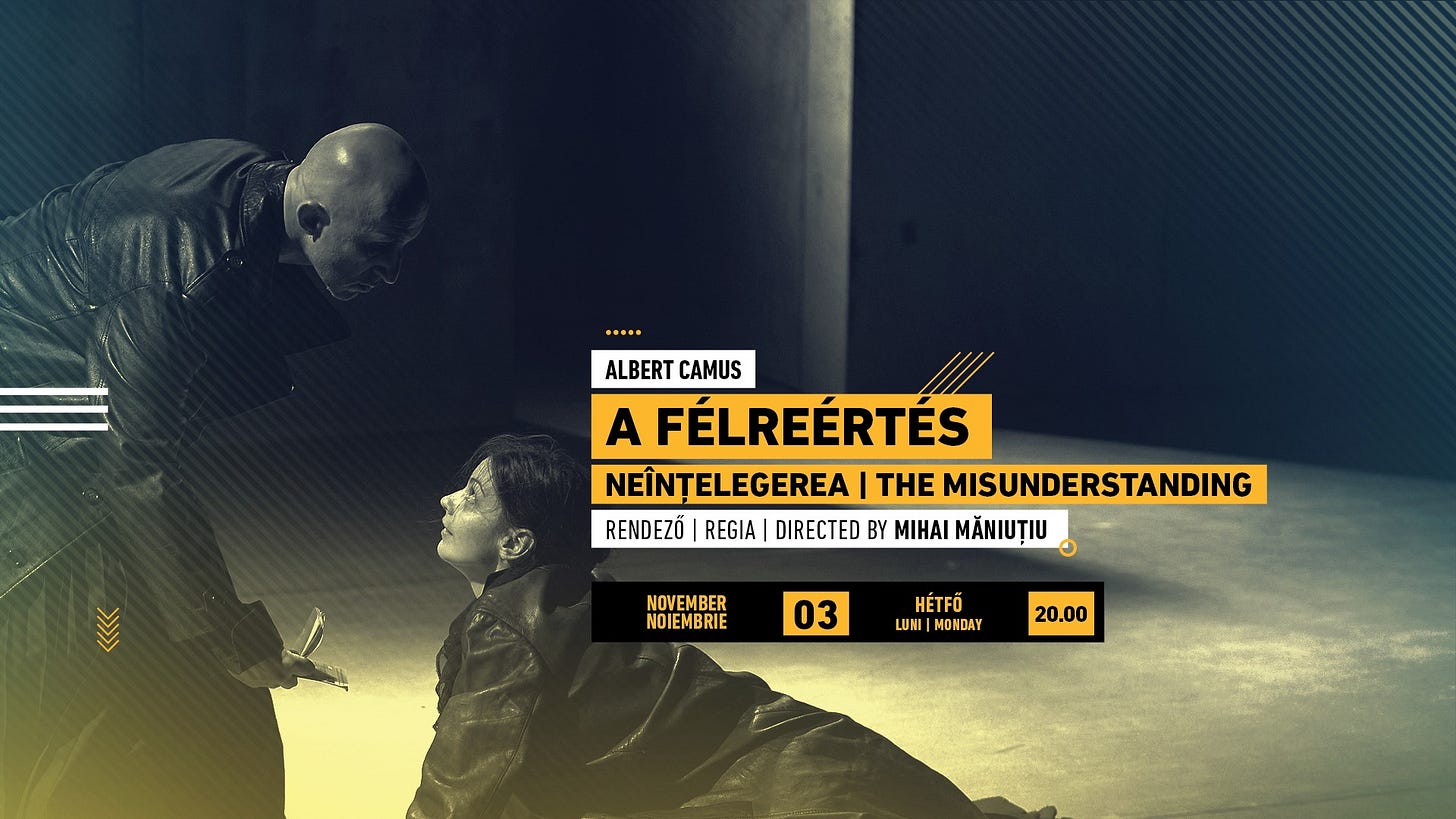 May be an image of text that says "ALBERT ALBERTCAMUS CAMUS A FÉLREERTES NEÎNȚELEGEREA NEINȚI THE MISUNDERSTANDING RENDEZŐ REGIA DIRECTED BY MIHAI MĂNIUȚIU >> NOVEMBER NOIEMBRIE 03 HÉTFŐ LUNI LUNI MO ONDAY IDAY 20.00" May be an image of text that says "ALBERT ALBERTCAMUS CAMUS A FÉLREERTES NEÎNȚELEGEREA NEINȚI THE MISUNDERSTANDING RENDEZŐ REGIA DIRECTED BY MIHAI MĂNIUȚIU >> NOVEMBER NOIEMBRIE 03 HÉTFŐ LUNI LUNI MO ONDAY IDAY 20.00"