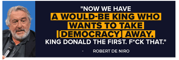 Now we have a would be king who wants to take democracy away. King Donald the First. F*CK that. -Robert Deniro