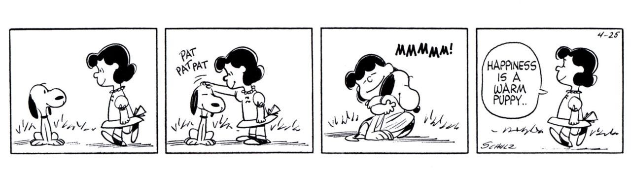 Happiness is a warm puppy.” – My Geek Wisdom