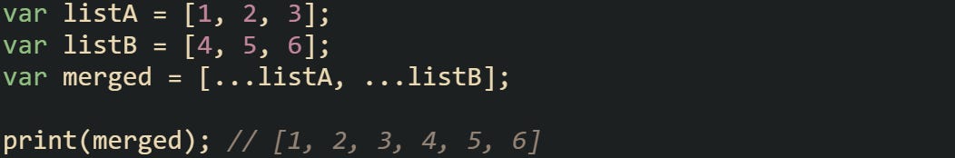 var listA = [1, 2, 3]; var listB = [4, 5, 6]; var merged = [...listA, ...listB];  print(merged); // [1, 2, 3, 4, 5, 6]