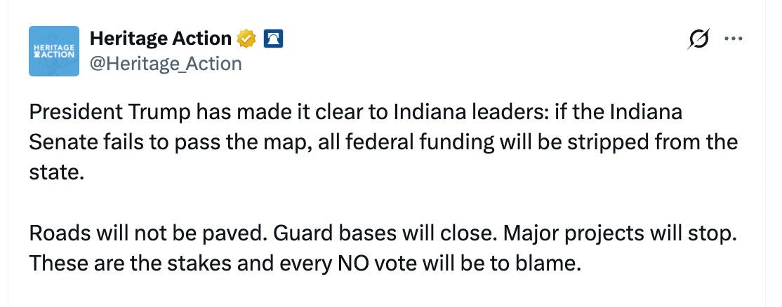  HERITAGE ACTION Heritage Action @Heritage_Action s... President Trump has made it clear to Indiana leaders: if the Indiana Senate fails to pass the map, all federal funding will be stripped from the state. Roads will not be paved. Guard bases will close. Major projects will stop. These are the stakes and every NO vote will be to blame.