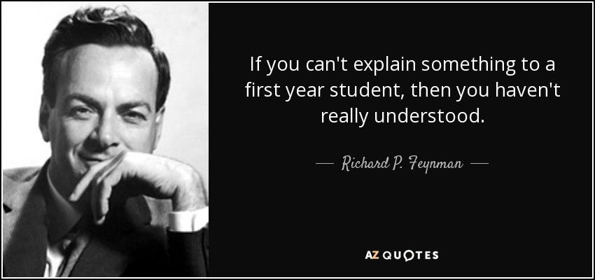 Richard P. Feynman quote: If you can't explain something to a first year  student...