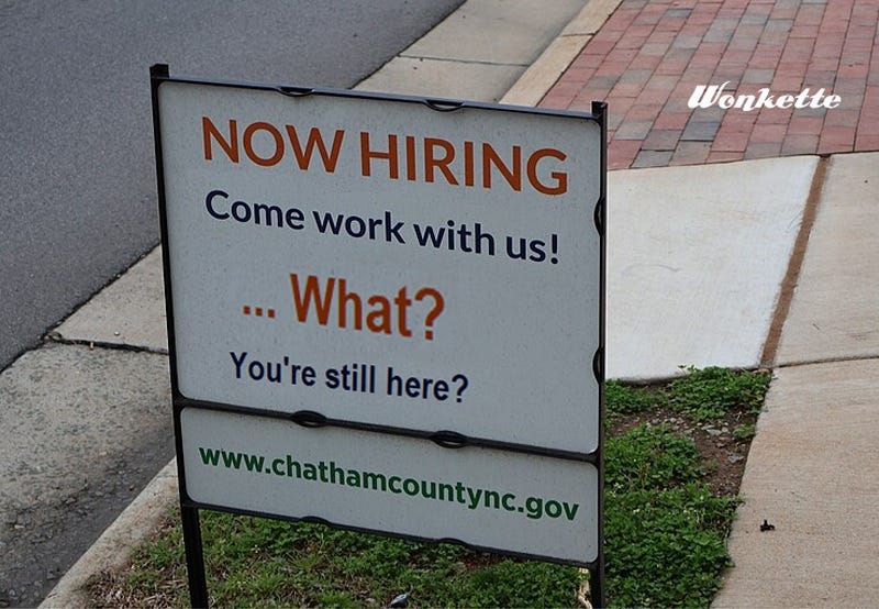 Partly photoshopped sign that says 'NOW HIRING: Come work with us!' Modified to add, '.... What? You're still here?' Partly photoshopped sign that says 'NOW HIRING: Come work with us!' Modified to add, '.... What? You're still here?'