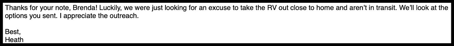 Thanks for your note, Brenda! Luckily, we were just looking for an excuse to take the RV out close to home and aren’t in transit. We’ll look at the options you sent. I appreciate the outreach.  Best, Heath