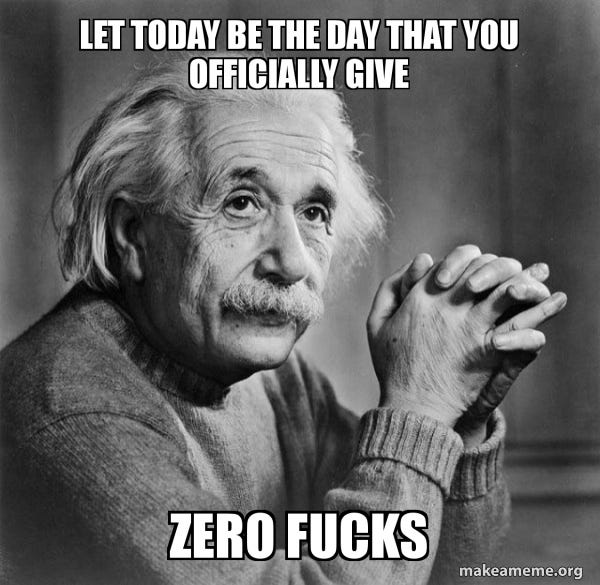 Let today be the day that you officially give ZERO FUCKS - Serious Albert  Einstein Meme Generator