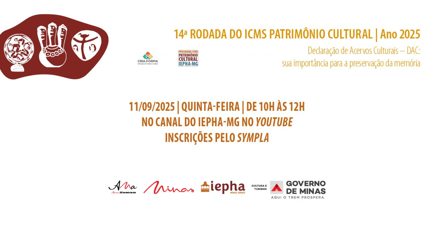 descrevemospravocê  Convite virtual para evento online da 14ª Rodada do ICMS Patrimônio Cultural – Ano 2025, com o tema “Declaração de Acervos Culturais – DAC: sua importância para a preservação da memória”. O encontro será realizado no dia 11 de setembro de 2025 (quinta-feira), das 10h às 12h, com transmissão pelo canal do IEPHA-MG no YouTube. As inscrições devem ser feitas pela plataforma Sympla.  No topo da imagem, à esquerda, há uma ilustração em estilo rupestre, com fundo marrom em formato irregular, lembrando uma pedra. Dentro dessa forma, aparecem três símbolos em branco: uma maquete circular de cidade ou vila, uma escultura com três figuras humanas, e uma representação gráfica de corpo em movimento com braços abertos, sugerindo dança ou expressão corporal.  Ao centro, aparecem os logotipos do CRIA.FORMA – Formação em Patrimônio e Cultura, e do Programa ICMS Patrimônio Cultural IEPHA-MG. À direita, está escrito o tema do evento em letras menores e na cor mostarda clara.  Na parte inferior da imagem, sobre fundo branco, estão os logotipos dos apoiadores e organizadores: Minas Gerais – Governo do Estado, com a marca "Aqui o trem prospera", o logotipo do IEPHA-MG, da Secretaria de Cultura e Turismo, e a assinatura da campanha “Minas: Riquezas em Minhas Artes”.  A paleta de cores utiliza tons de marrom, mostarda e vermelho escuro, com destaque para o texto em laranja escuro, transmitindo sobriedade e conexão com o tema da preservação cultural.