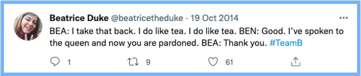 BEA: I take that back. I do like tea. | BEN: Good. I've spoken to the queen and now you are pardoned. | BEA: Thank you. #TeamB