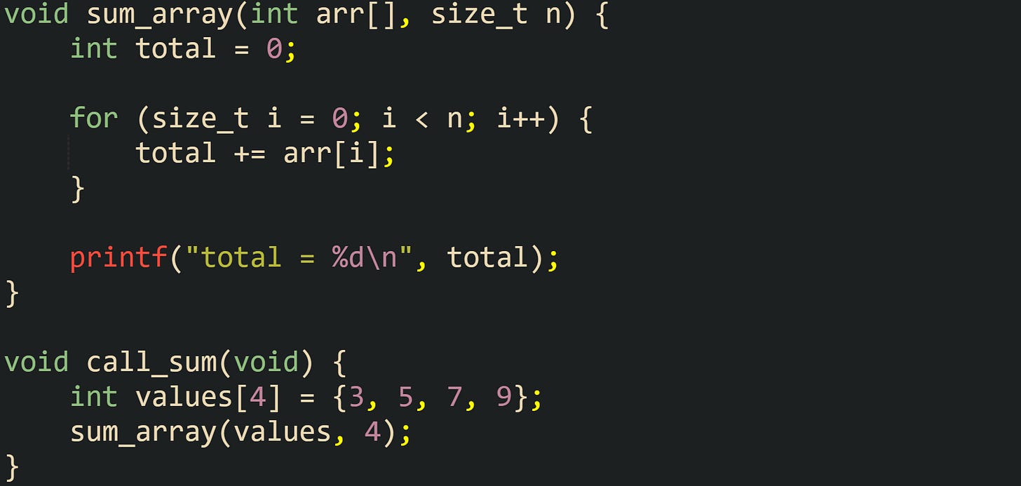 void sum_array(int arr[], size_t n) {     int total = 0;      for (size_t i = 0; i < n; i++) {         total += arr[i];     }      printf("total = %d\n", total); }  void call_sum(void) {     int values[4] = {3, 5, 7, 9};     sum_array(values, 4); }