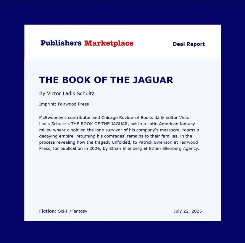 Publishers Marketplace announcement for Victor Ladis Schultz's THE BOOK OF THE JAGUAR Publishers Marketplace announcement for Victor Ladis Schultz's THE BOOK OF THE JAGUAR