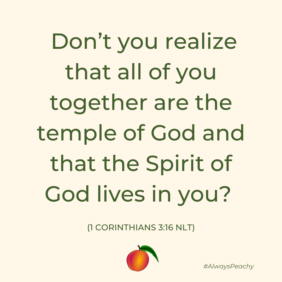 Don’t you realize that all of you together are the temple of God and that the Spirit of God lives in you?  (1 Corinthians 3:16)