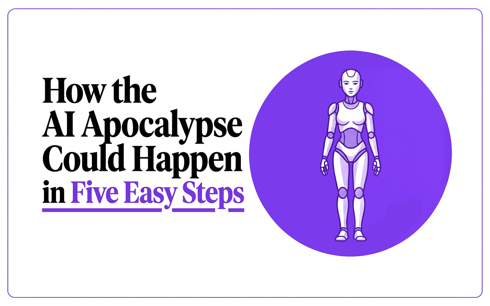How the AI Apocalypse Could Happen in Five Easy Steps How the AI Apocalypse Could Happen in Five Easy Steps