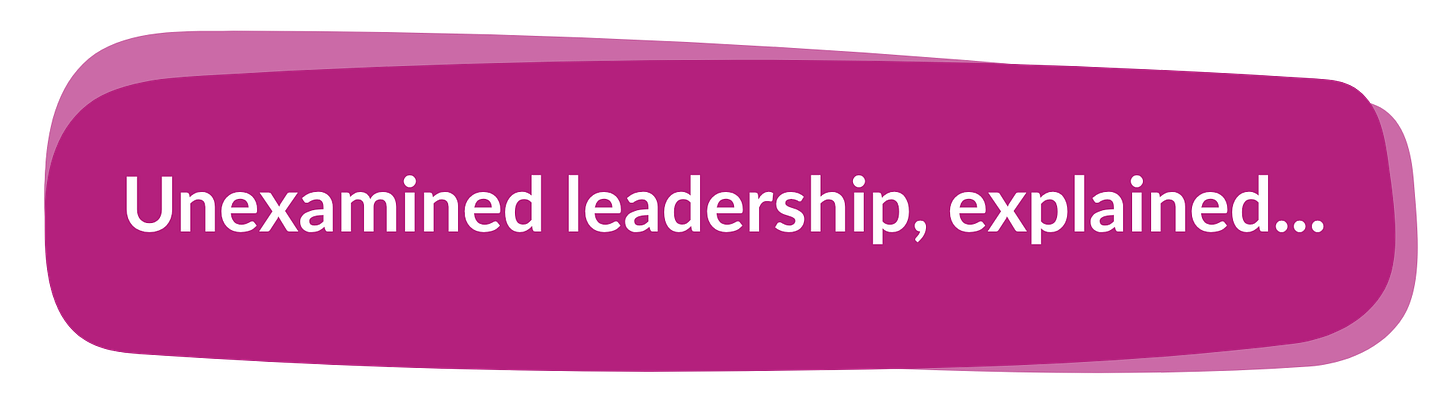Unexamined leadership, explained...