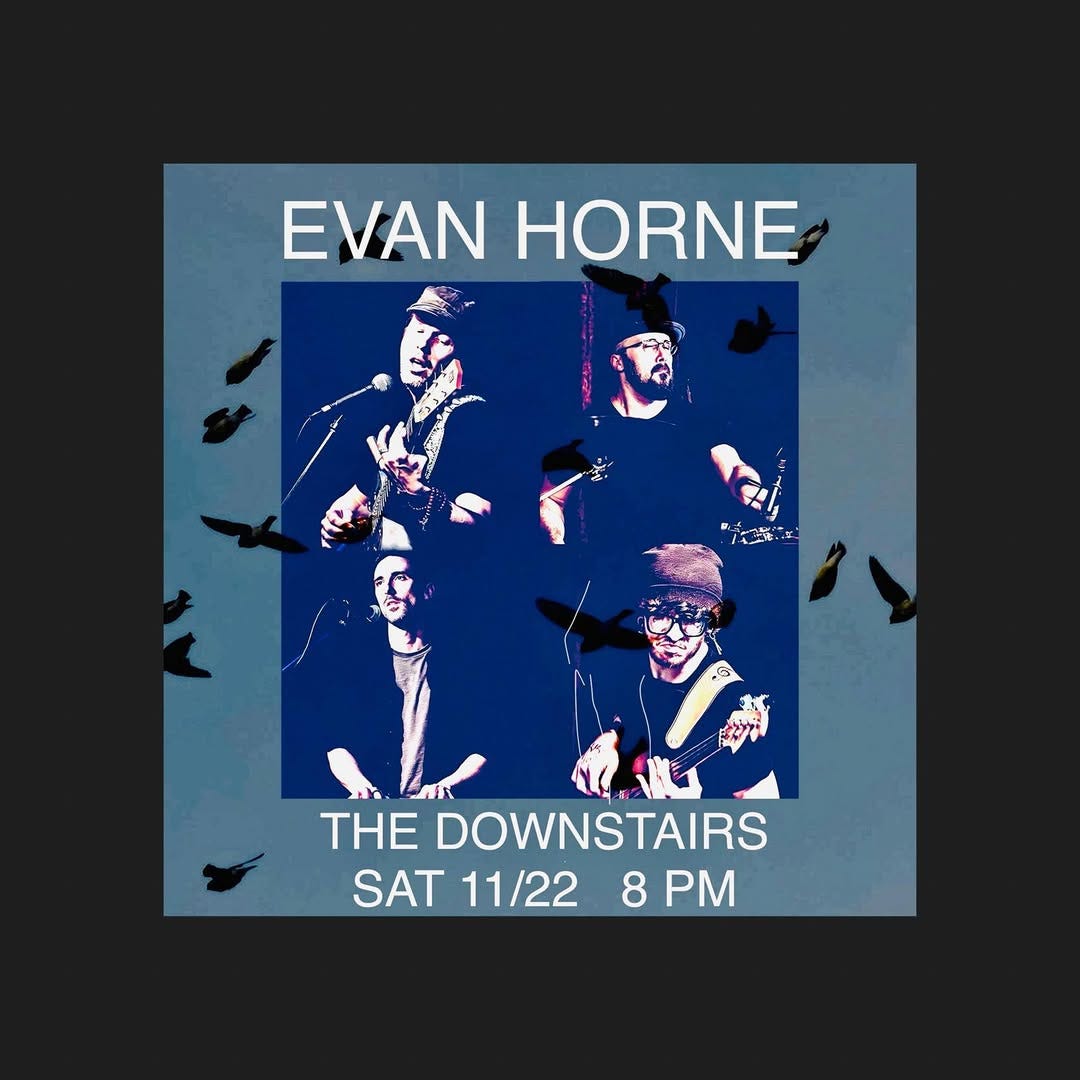 May be an image of text that says 'EVANHORNE ΕΑ HORNE THE DOWNSTAIRS SAT11/228PM 8 PM SAT 11/22'