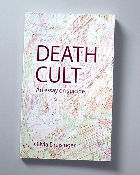 ID1: A pocket sized book on a grey background. The cover says Death Cult in all caps followed by “an essay on suicide.”  Olivia Dreisinger’s name is at the bottom. The cover is scratches and quick gestures of color—green, orange, white, pink, dark blue and deep red.  
