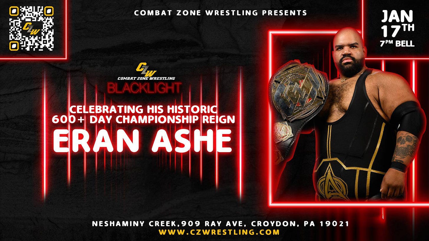 May be an image of text that says 'COMBAT ZONE WRESTLING PRESENTS W COMBA COMBATZONSWRESTLING rΟЛ6 WRESTLING JAN 17TH 17 7PM 7PMBELL PM BELL 7 CELEBRATING HIS HISTORIC 600+ DAY CHAMPIONSHIP REIGN ERAN ASHE NESHAMINY CREEK, CREEK.909 909 RAY AVE. CROYDON, PA 19021 WWW.CZWRESTLING.COM WRESTLING www'