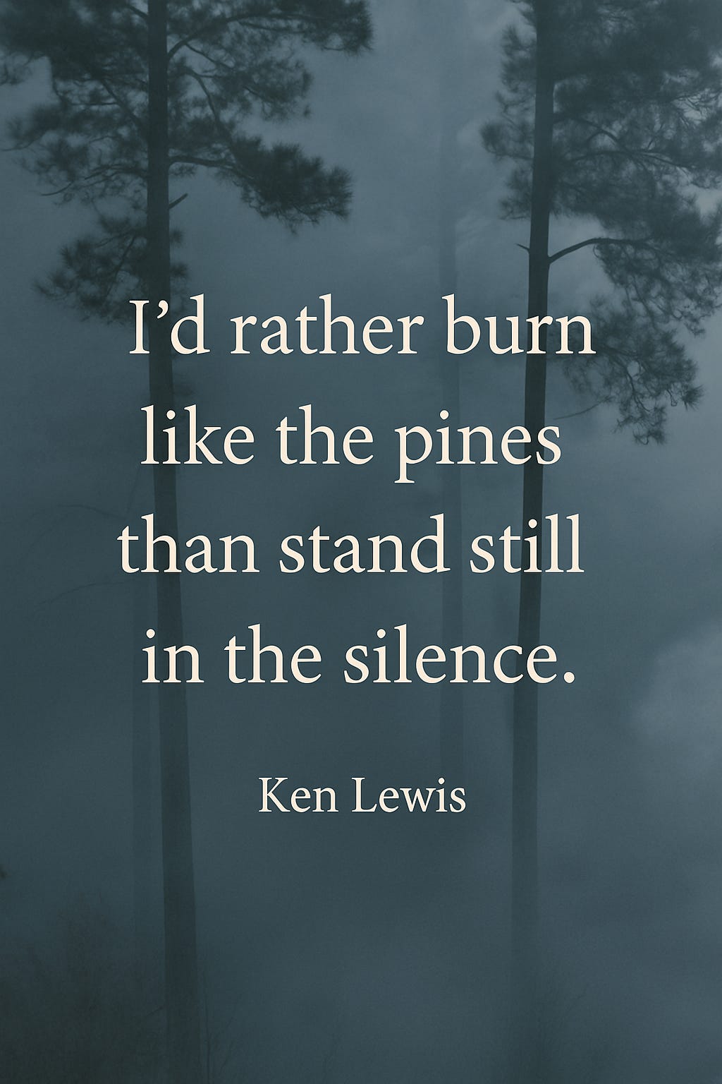 Fog drifts through a dense pine forest at dawn, soft smoke curling between the trees. The scene is quiet, reflective, and heavy with mood—mirroring the quote overlaid in serif font: “I’d rather burn like the pines than stand still in the silence.”
