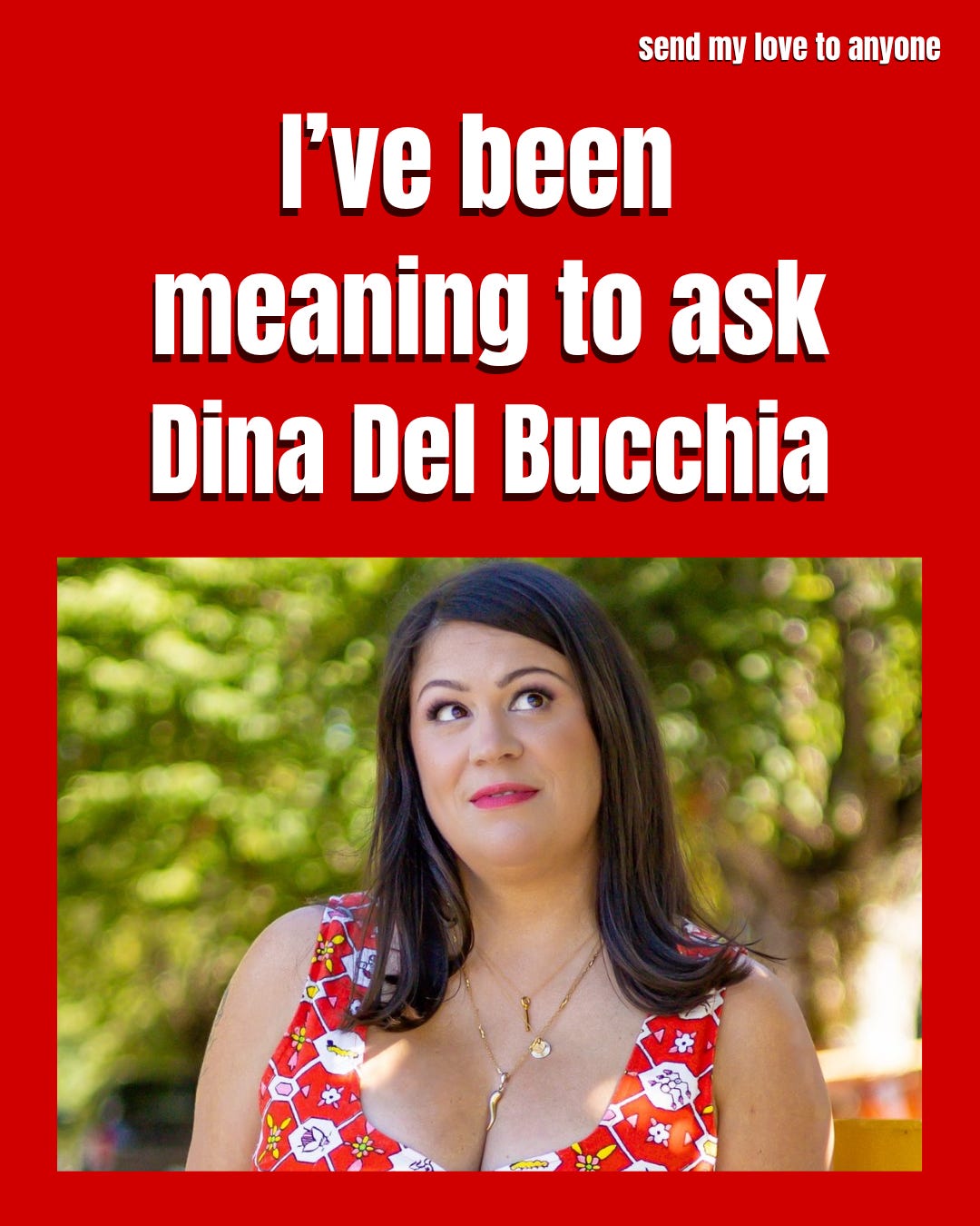 I've been meaning to ask Dina Del Bucchia